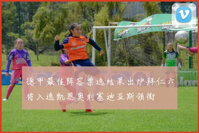 德甲最佳阵容票选结果出炉拜仁六将入选凯恩奥利塞迪亚斯领衔