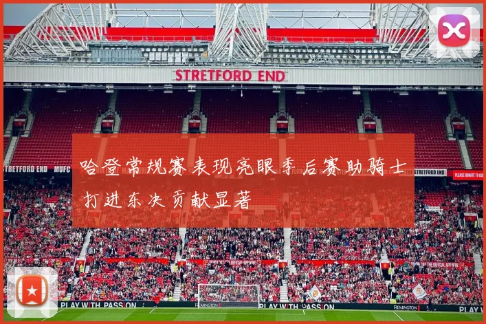 哈登常规赛表现亮眼季后赛助骑士打进东决贡献显著