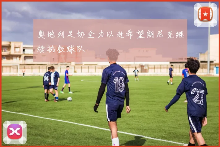 奥地利足协全力以赴希望朗尼克继续执教球队