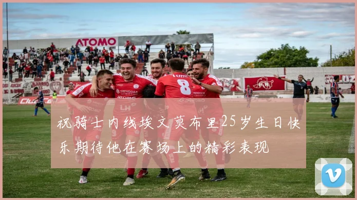 祝骑士内线埃文莫布里25岁生日快乐期待他在赛场上的精彩表现