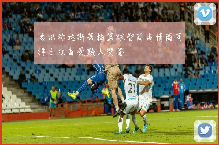 名记称达斯蒂梅篮球智商高情商同样出众备受熟人赞誉