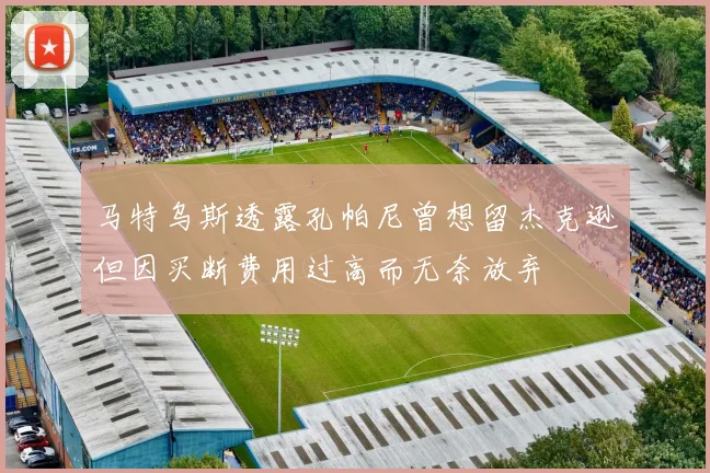 马特乌斯透露孔帕尼曾想留杰克逊但因买断费用过高而无奈放弃