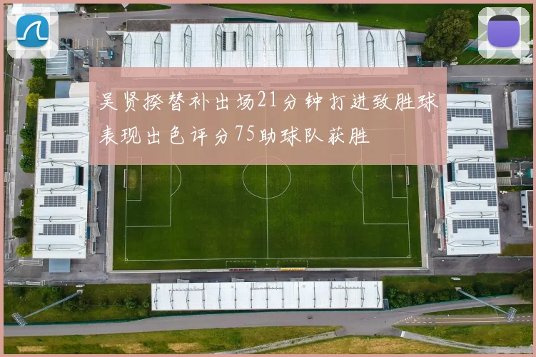 吴贤揆替补出场21分钟打进致胜球表现出色评分75助球队获胜