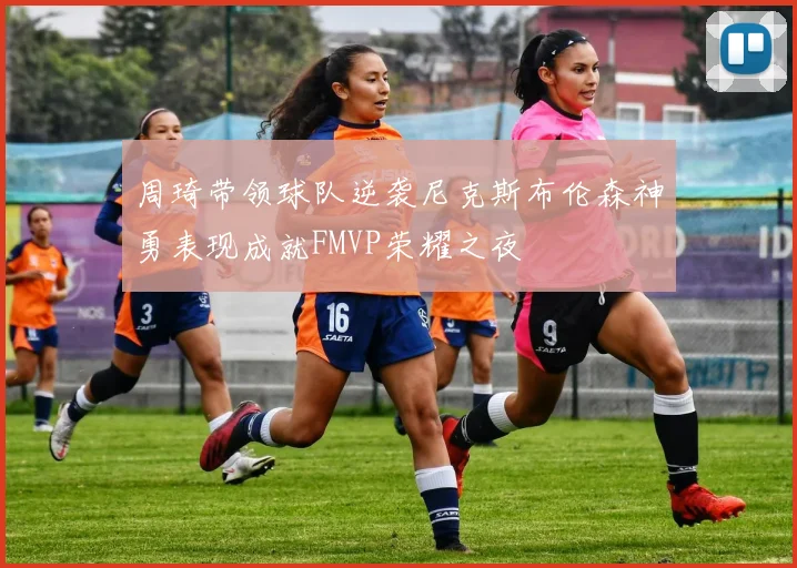 周琦带领球队逆袭尼克斯布伦森神勇表现成就FMVP荣耀之夜