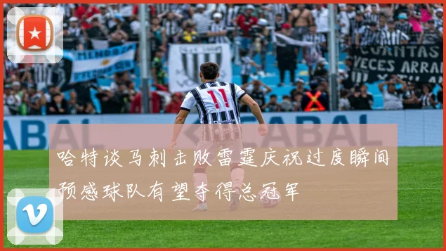哈特谈马刺击败雷霆庆祝过度瞬间预感球队有望夺得总冠军