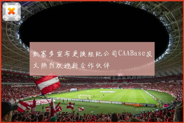 凯塞多宣布更换经纪公司CAABase发文热烈欢迎新合作伙伴