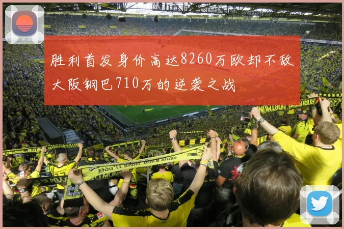 胜利首发身价高达8260万欧却不敌大阪钢巴710万的逆袭之战
