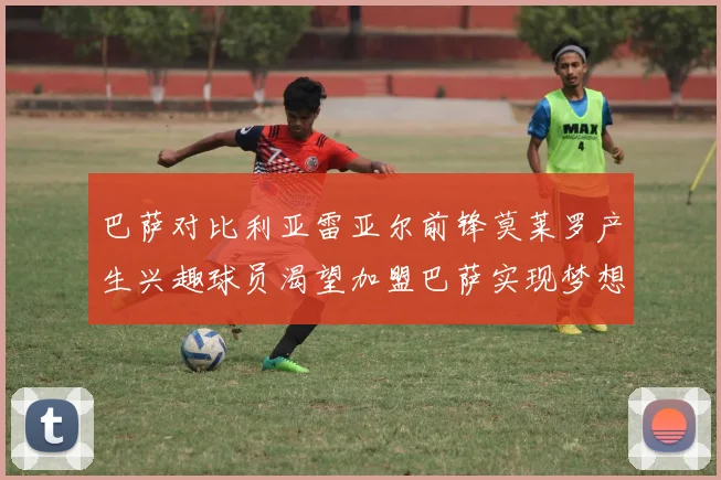 巴萨对比利亚雷亚尔前锋莫莱罗产生兴趣球员渴望加盟巴萨实现梦想
