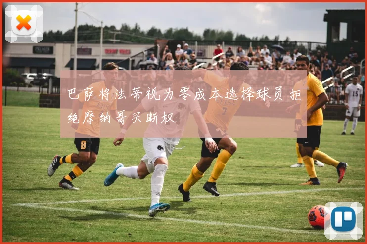 巴萨将法蒂视为零成本选择球员拒绝摩纳哥买断权