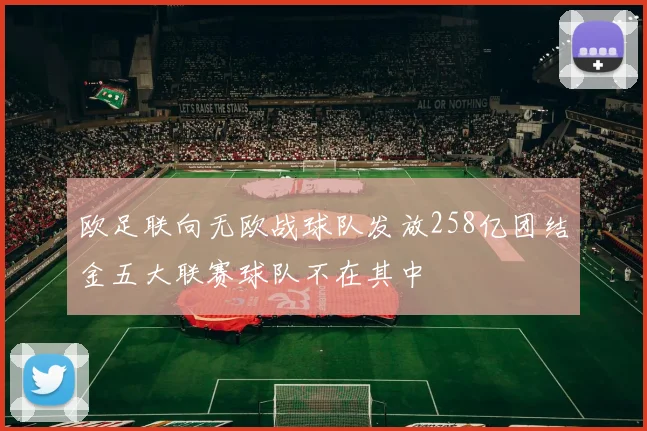欧足联向无欧战球队发放258亿团结金五大联赛球队不在其中